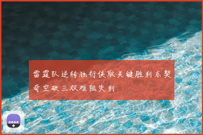 雷霆队逆转独行侠取关键胜利东契奇空砍三双难阻失利