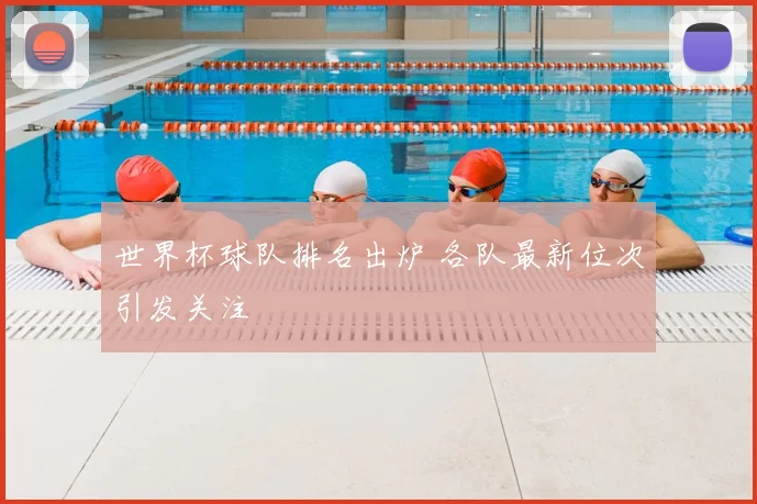 世界杯球队排名出炉 各队最新位次引发关注