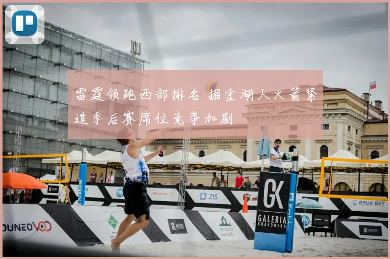 雷霆领跑西部排名 掘金湖人火箭紧追季后赛席位竞争加剧