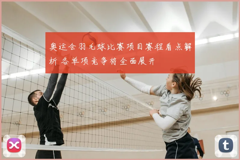 奥运会羽毛球比赛项目赛程看点解析 各单项竞争将全面展开