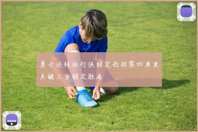 勇士逆转独行侠锁定西部第四库里关键三分锁定胜局