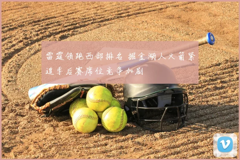 雷霆领跑西部排名 掘金湖人火箭紧追季后赛席位竞争加剧