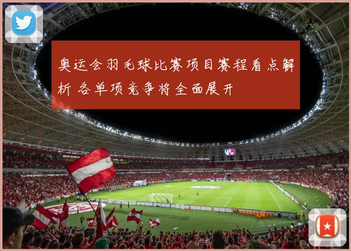 奥运会羽毛球比赛项目赛程看点解析 各单项竞争将全面展开